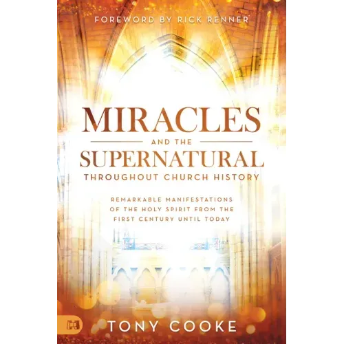 Miracles and the Supernatural Throughout Church History: Remarkable Manifestations of the Holy Spirit from the First Century Until Today