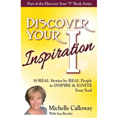 Discover Your Inspiration Michelle Calloway Edition: Real Stories by Real People to Inspire and Ignite Your Soul