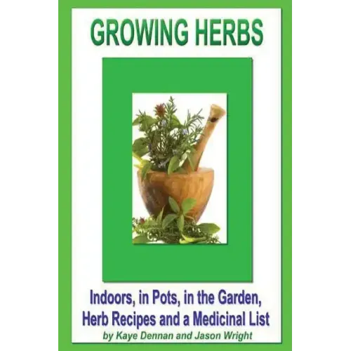 Growing Herbs: Indoors, in Pots, in the Garden, Herb Recipes And a Medicinal List