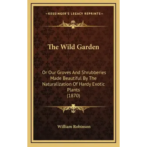 The Wild Garden: Or Our Groves and Shrubberies Made Beautiful by the Naturalization of Hardy Exotic Plants (1870)