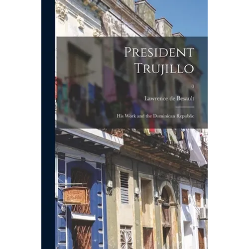 President Trujillo: His Work and the Dominican Republic; 0