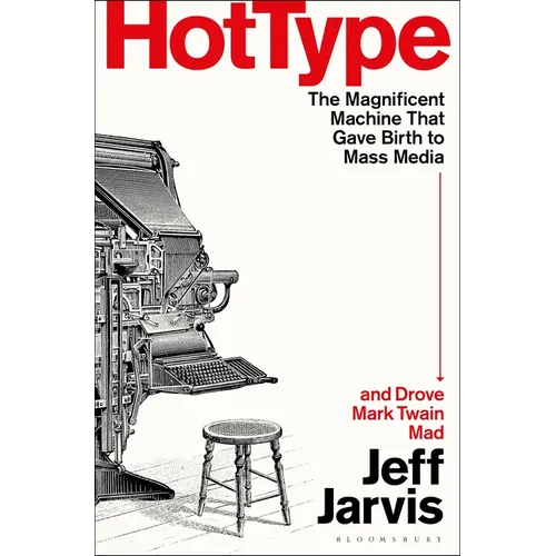 Hot Type: The Magnificent Machine That Gave Birth to Mass Media and Drove Mark Twain Mad