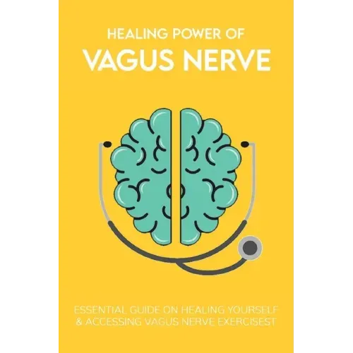 Healing Power Of Vagus Nerve: Essential Guide On Healing Yourself & Accessing Vagus Nerve Exercises: Overview Of The Autonomic Nervous System