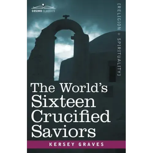 The World's Sixteen Crucified Saviors: Christianity Before Christ