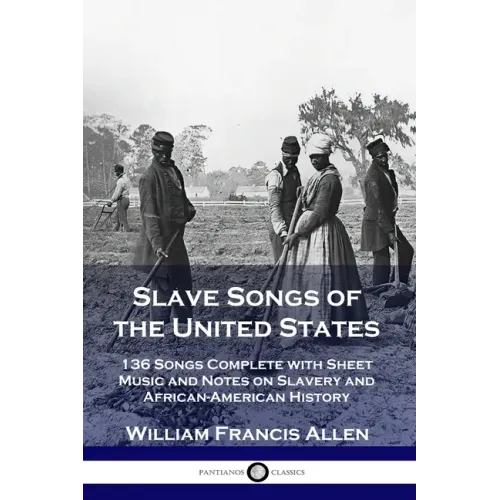 Slave Songs of the United States: 136 Songs Complete with Sheet Music and Notes on Slavery and African-American History