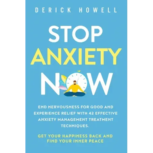 Stop Anxiety Now: End Nervousness for Good and Experience Relief With 42 Effective Anxiety Management Treatment Techniques. Get Your Hap