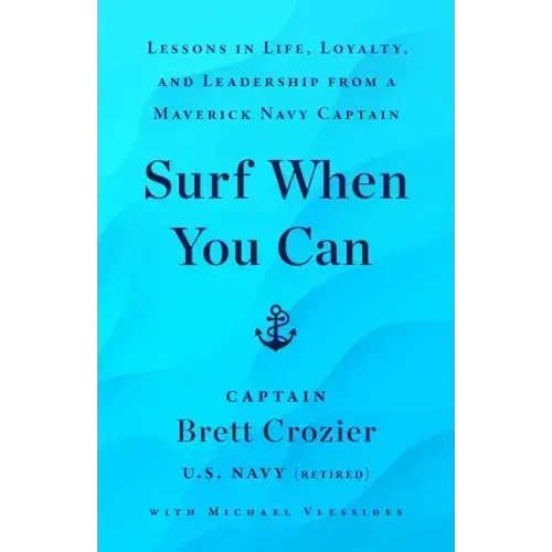 Surf When You Can: Lessons in Life, Loyalty, and Leadership from a Maverick Navy Captain