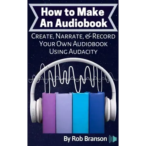 How to Make an Audiobook: Create, Narrate, & Record Your Own Audiobook Using Audacity
