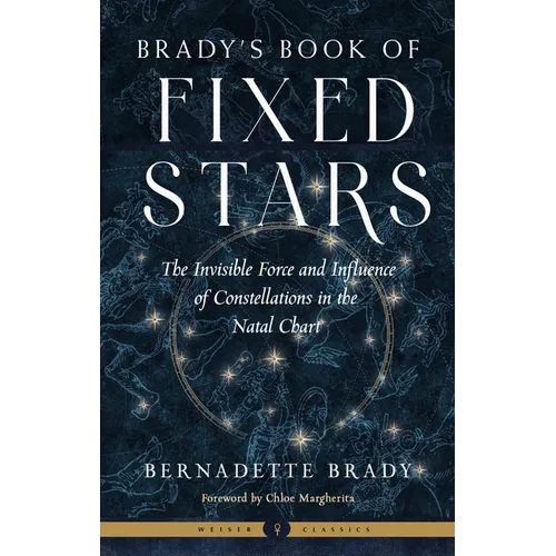 Brady's Book of Fixed Stars: The Invisible Force and Influence of Constellations in the Natal Chart