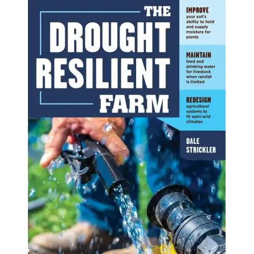 The Drought-Resilient Farm: Improve Your Soil's Ability to Hold and Supply Moisture for Plants; Maintain Feed and Drinking Water for Livestock When Ra