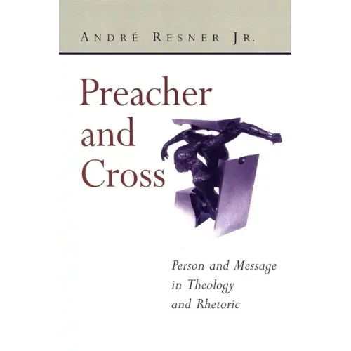 Preacher and Cross: Person and Message in Theology and Rhetoric