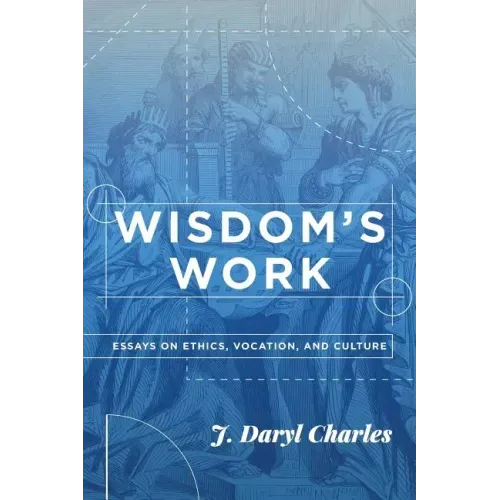 Wisdom's Work: Essays on Ethics, Vocation, and Culture