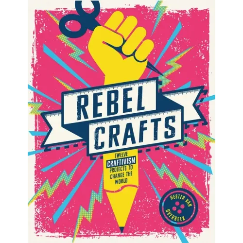 Rebel Crafts: Fifteen Craftivism Projects to Change the World