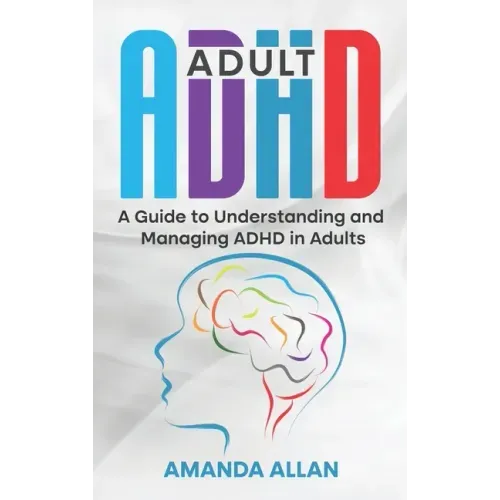 Adult ADHD: A Guide to Understanding and Managing ADHD in Adults