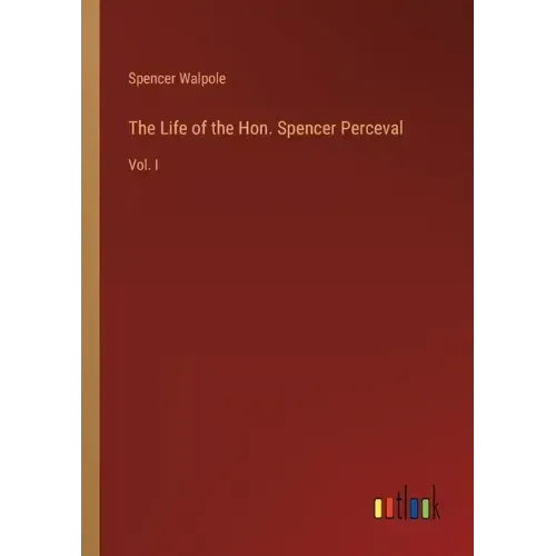 The Life of the Hon. Spencer Perceval: Vol. I
