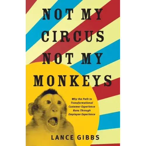 Not My Circus, Not My Monkeys: Why the Path to Transformational Customer Experience Runs Through Employee Experience