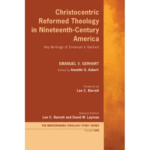 Christocentric Reformed Theology in Nineteenth-Century America: Key Writings of Emanuel V. Gerhart