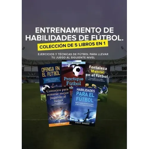 Entrenamiento de Habilidades de Fútbol. Colección de 5 libros en 1: Ejercicios y Técnicas de fútbol para Llevar tu Juego al Siguiente Nivel