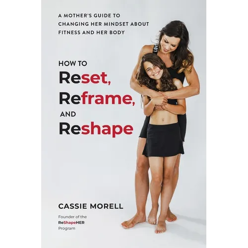 How to Reset, Reframe, and Reshape: A Mother's Guide to Changing Her Mindset About Fitness and Her Body