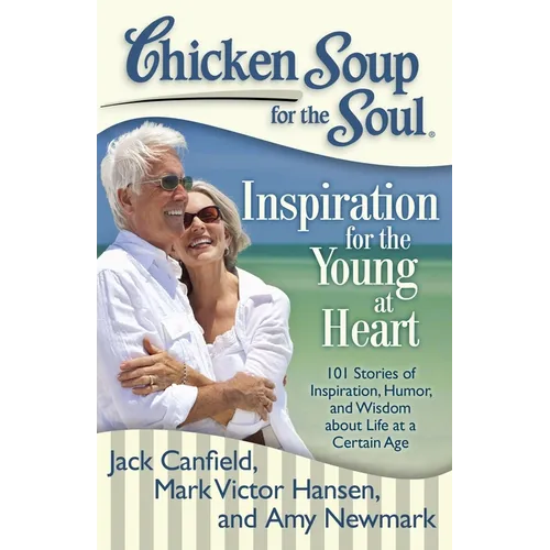 Chicken Soup for the Soul: Inspiration for the Young at Heart: 101 Stories of Inspiration, Humor, and Wisdom about Life at a Certain Age