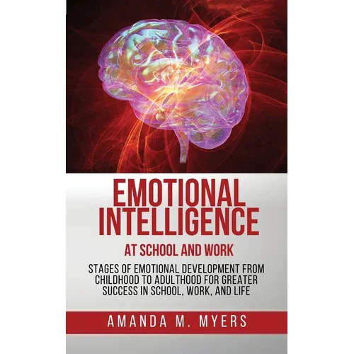 Emotional Intelligence at School and Work: Stages of Emotional Development from Childhood to Adulthood for Greater Success in School, Work, and Life