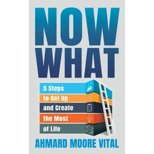 Now What: 5 Steps to Get Up and Create the Most of Life