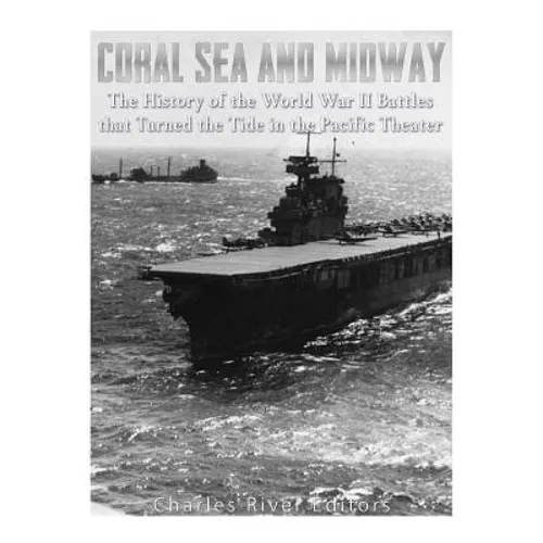 Coral Sea and Midway: The History of the World War II Battles that Turned the Tide in the Pacific Theater