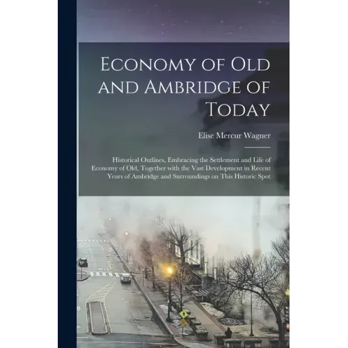 Economy of Old and Ambridge of Today: Historical Outlines, Embracing the Settlement and Life of Economy of Old, Together With the Vast Development in