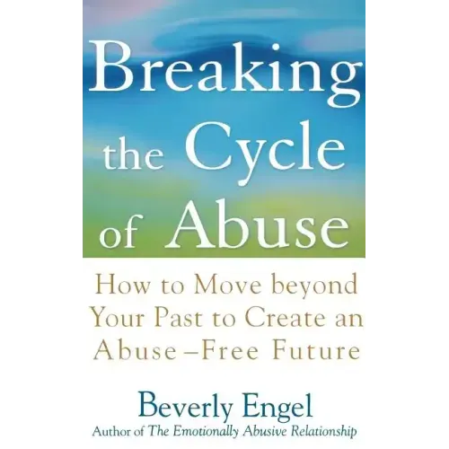 Breaking the Cycle of Abuse: How to Move Beyond Your Past to Create an Abuse-Free Future