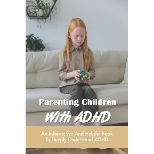 Parenting Children With ADHD: An Informative And Helpful Book To Deeply Understand ADHD: How To Talk To A Child With Adhd