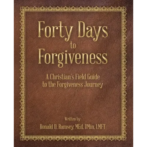 Forty Days to Forgiveness: A Christian's Field Guide to the Forgiveness Journey