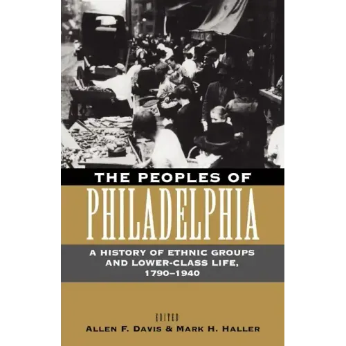 The Peoples of Philadelphia: A History of Ethnic Groups and Lower-Class Life, 1790-1940