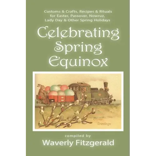 Celebrating Spring Equinox: Customs & Crafts, Recipes & Rituals for Celebrating Easter, Passover, Nowruz, Lady Day, & Other Spring Holidays