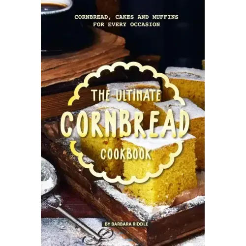 The Ultimate Cornbread Cookbook: Cornbread, Cakes and Muffins for Every Occasion