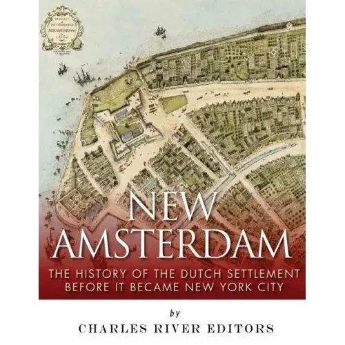 New Amsterdam: The History of the Dutch Settlement Before It Became New York City