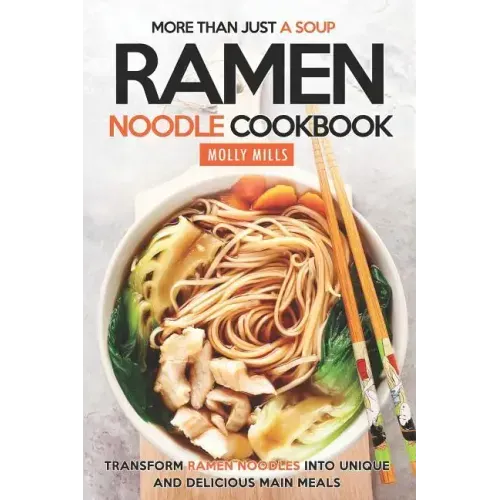 More Than Just a Soup - Ramen Noodle Cookbook: Transform Ramen Noodles into Unique and Delicious Main Meals
