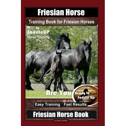 Friesian Horse Training Book for Friesian Horses, By SaddleUP Horse Training, Are You Ready to Saddle Up? Easy Training * Fast Results, Friesian Horse
