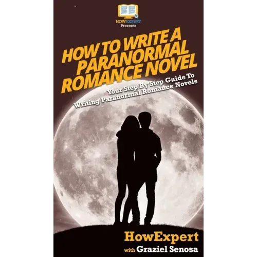 How To Write a Paranormal Romance Novel: Your Step By Step Guide To Writing Paranormal Romance Novels