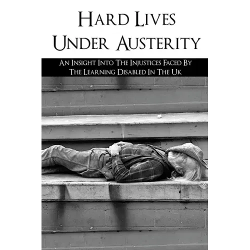 Hard Lives Under Austerity: An Insight Into The Injustices Faced By The Learning Disabled In The Uk: The Effects Of Dwp Decisions On People With L