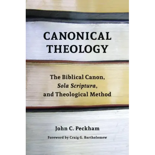 Canonical Theology: The Biblical Canon, Sola Scriptura, and Theological Method