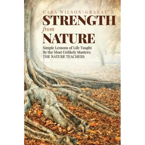 Strength from Nature: Simple Lessons of Life Taught By the Most Unlikely Masters: THE NATURE TEACHERS