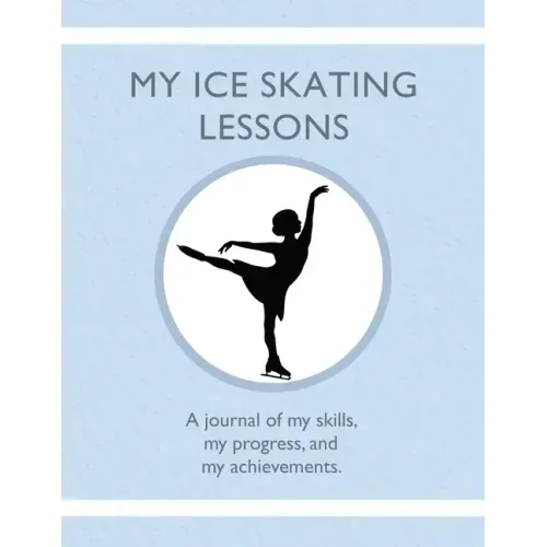 My Ice Skating Lessons: A journal of my skills, my progress, and my achievements.