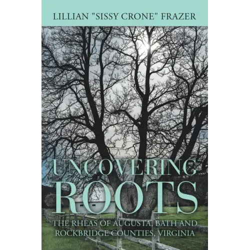 Uncovering Roots: The Rheas of Augusta, Bath and Rockbridge Counties, Virginia