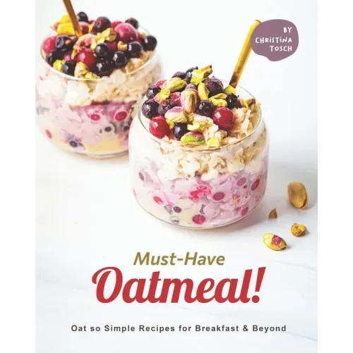 Must-Have Oatmeal!: Oat so Simple Recipes for Breakfast & Beyond
