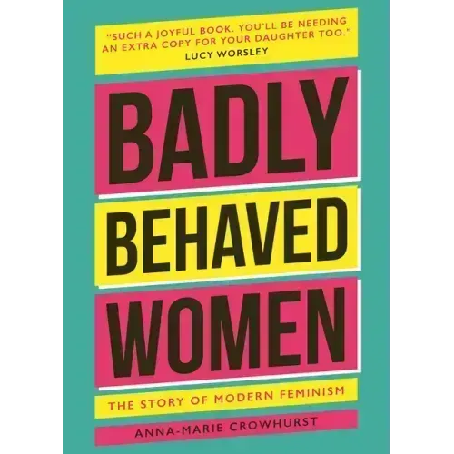 Badly Behaved Women: The History of Modern Feminism
