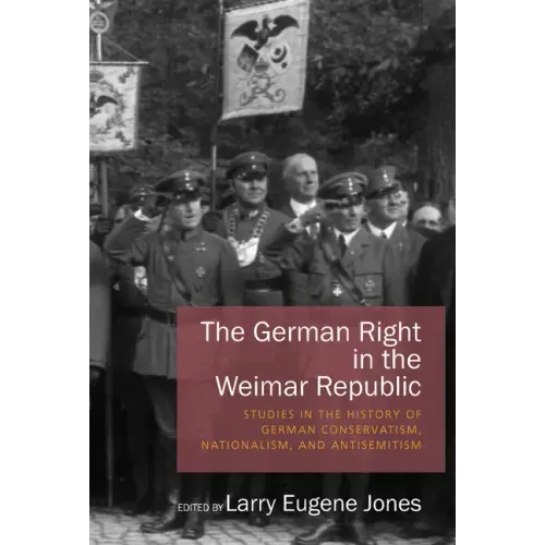 The German Right in the Weimar Republic: Studies in the History of German Conservatism, Nationalism, and Antisemitism