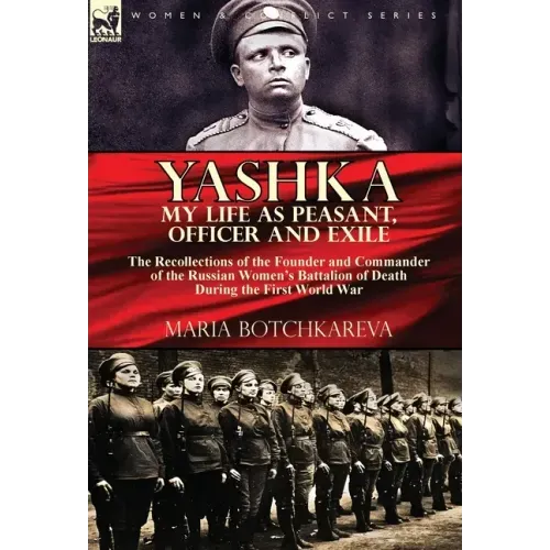Yashka My Life as Peasant, Officer and Exile: the Recollections of the Founder and Commander of the Russian Women's Battalion of Death During the Firs