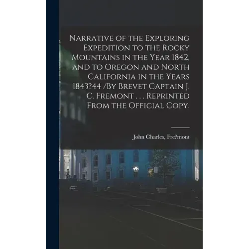 Narrative of the Exploring Expedition to the Rocky Mountains in the Year 1842, and to Oregon and North California in the Years 1843?44 /By Brevet Capt