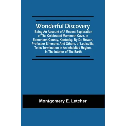 Wonderful Discovery: Being An Account Of A Recent Exploration Of The Celebrated Mammoth Cave, In Edmonson County, Kentucky, By Dr. Rowan, P