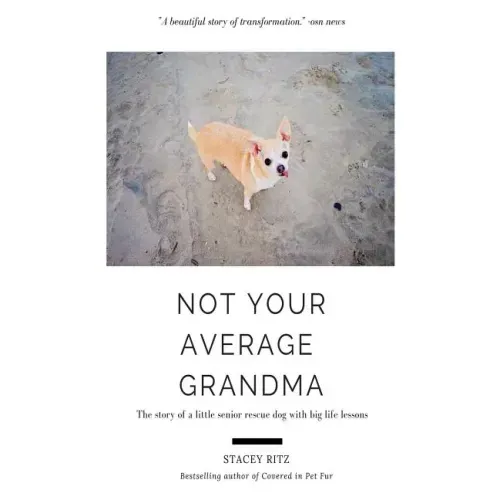 Not Your Average Grandma: The Story of a Little Senior Rescue Dog with Big Life Lessons
